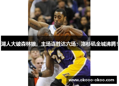 湖人大破森林狼，主场连胜达六场：洛杉矶全城沸腾！