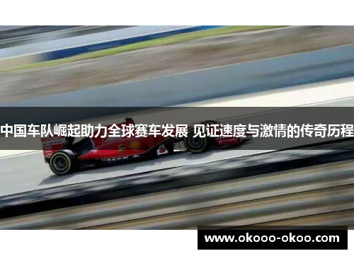 中国车队崛起助力全球赛车发展 见证速度与激情的传奇历程
