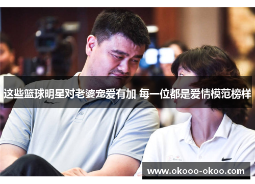 这些篮球明星对老婆宠爱有加 每一位都是爱情模范榜样